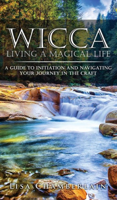 Wicca Living A Magical Life : A Guide To Initiation And Navigating Your Journey In The Craft