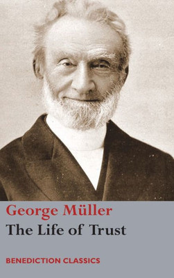 The Life Of Trust : Being A Narrative Of The Lord'S Dealings With George Müller