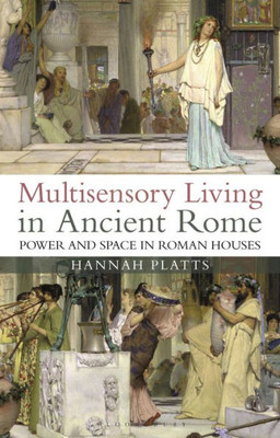 Multisensory Living In Ancient Rome : Power And Space In Roman Houses