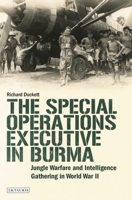 The Special Operations Executive (Soe) In Burma : Jungle Warfare And Intelligence Gathering In Ww2