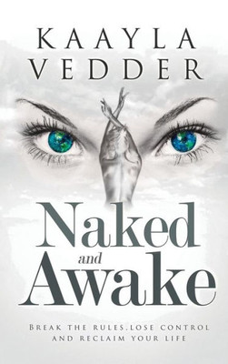 Naked And Awake : Break The Rules, Lose Control, And Reclaim Your Life