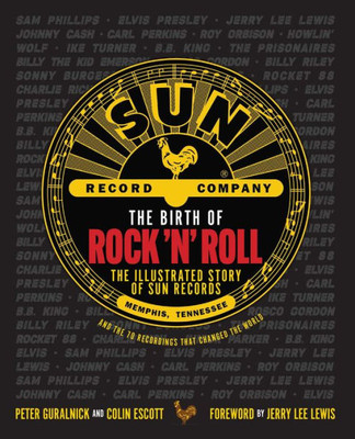 The Birth Of Rock 'N' Roll : The Illustrated Story Of Sun Records And The 70 Recordings That Changed The World