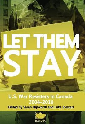 Let Them Stay : U.S. War Resisters In Canada, 2004-2014