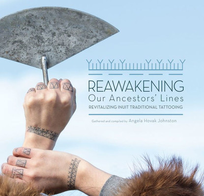 Reawakening Our Ancestors' Lines : Revitalizing Inuit Traditional Tattooing