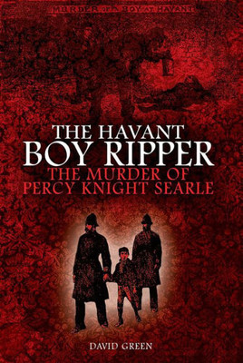 The Havant Boy Ripper : The Murder Of Percy Knight Searle