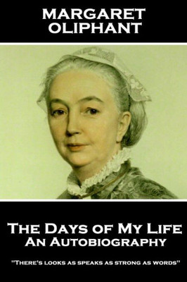 Margaret Oliphant - The Days Of My Life : An Autobiography: There'S Looks As Speaks As Strong As Words