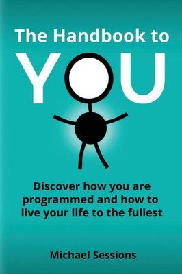 The Handbook To You : Discover How You Are Programmed And How To Live Your Life To The Fullest