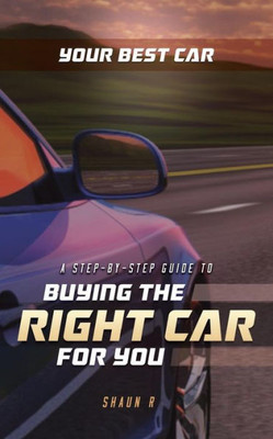 Your Best Car : A Step-By-Step Guide To Buying The Right Car For You