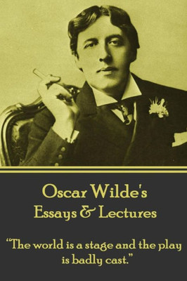 Oscar Wilde - Essays & Lectures : The World Is A Stage And The Play Is Badly Cast.