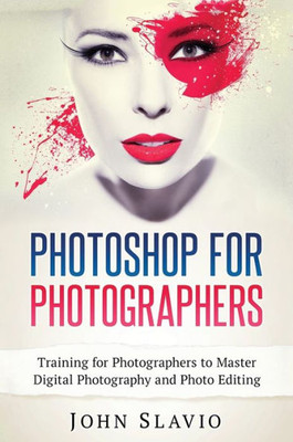 Photoshop For Photographers: Training For Photographers To Master Digital Photography And Photo Editing
