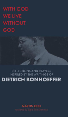 With God We Live Without God : Reflections And Prayers Inspired By The Writings Of Dietrich Bonhoeffer