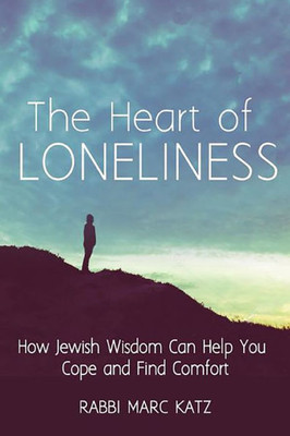 The Heart Of Loneliness : How Jewish Wisdom Can Help You Cope And Find Comfort And Community