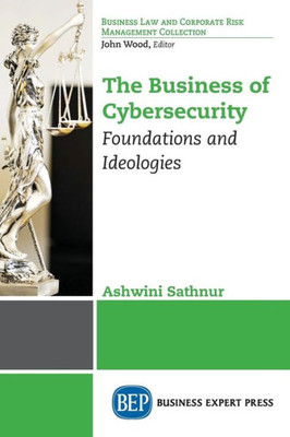 The Business Of Cybersecurity : Foundations And Ideologies