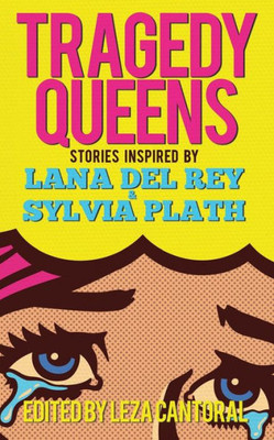Tragedy Queens : Stories Inspired By Lana Del Rey And Sylvia Plath