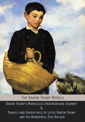 The Baron Trump Novels: Baron Trump'S Marvelous Underground Journey & Travels And Adventures Of Little Baron Trump And His Wonderful Dog Bulge