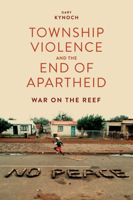 Township Violence And The End Of Apartheid : War On The Reef