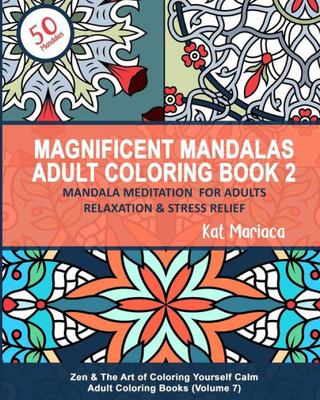 Magnificent Mandalas Adult Coloring Book 2 - Mandala Meditation For Adults Relaxation And Stress Relief : Zen And The Art Of Coloring Yourself Calm Adult Coloring Books