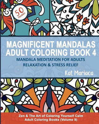 Magnificent Mandalas Adult Coloring Book 4 - Mandala Meditation For Adults Relaxation And Stress Relief : Zen And The Art Of Coloring Yourself Calm Adult Coloring Books