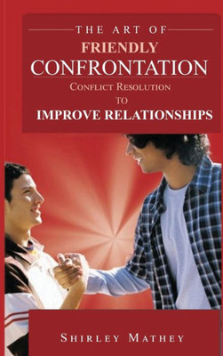 The Art Of Friendly Confrontation : Conflict Resolution To Improve Relationships