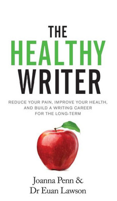 The Healthy Writer : Reduce Your Pain, Improve Your Health, And Build A Writing Career For The Long Term