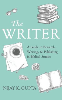 The Writer : A Guide To Research, Writing, And Publishing In Biblical Studies