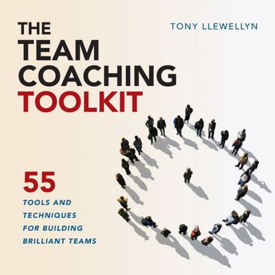 The Team Coaching Toolkit : 55 Tools And Techniques For Building Brilliant Teams