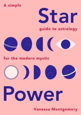 Star Power : A Simple Guide To Astrology For The Modern Mystic