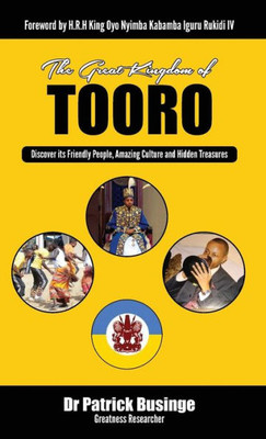 The Great Kingdom Of Tooro : Discover Its Friendly People, Amazing Culture And Hidden Treasures