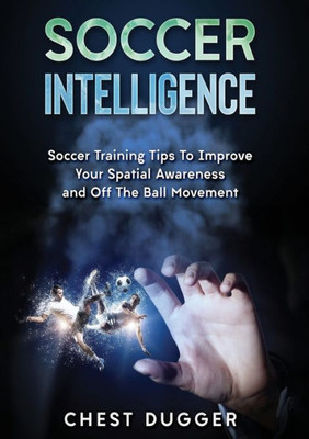 Soccer Intelligence : Soccer Training Tips To Improve Your Spatial Awareness And Intelligence In Soccer (Color Version)