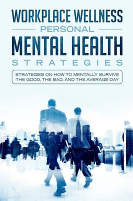 Workspace Wellness Personal Mental Health Strategies : Strategies On How To Mentally Survive The Good, The Bad, And The Average Day