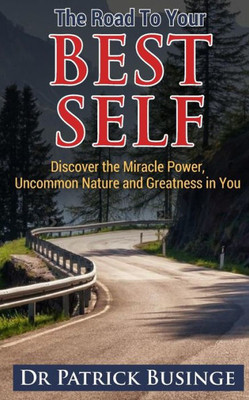 The Road To Your Best Self : Discover The Miracle Power, Uncommon Nature And Greatness In You