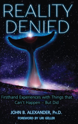 Reality Denied : Firsthand Experiences With Things That Can'T Happen - But Did