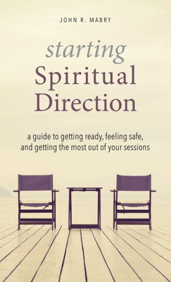 Starting Spiritual Direction : A Guide To Getting Ready, Feeling Safe, And Getting The Most Out Of Your Sessions