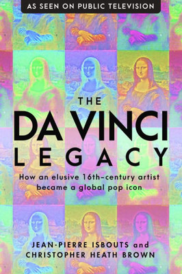 The Da Vinci Legacy : How An Elusive 16Th-Century Artist Became A Global Pop Icon