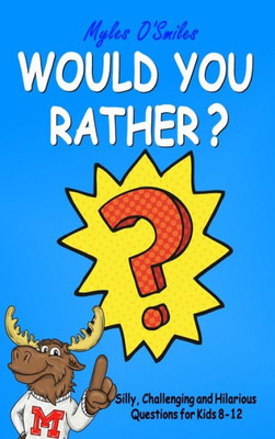 Would You Rather? Silly, Challenging And Hilarious Questions For Kids 8-12