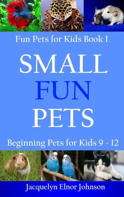 Small Fun Pets : Beginning Pets For Kids 9-12