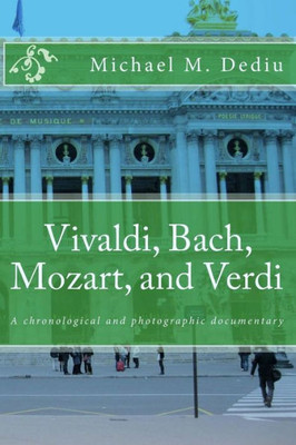 Vivaldi, Bach, Mozart, And Verdi : A Chronological And Photographic Documentary