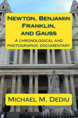 Newton, Benjamin Franklin, And Gauss : A Chronological And Photographic Documentary