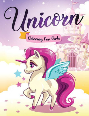 Unicorn Coloring For Girls : The Beautiful Unicorn Coloring Book For Kids Of All Ages