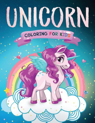 Unicorn Coloring For Kids : The Magical Unicorn Coloring Book For Girls And Boys Of All Ages