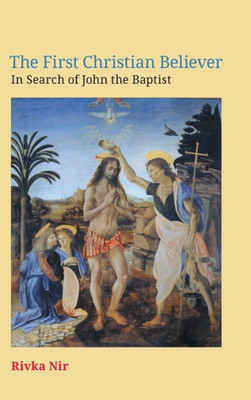 The First Christian Believer : In Search Of John The Baptist