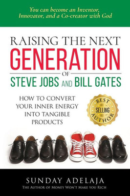 Raising The Next Generation Of Steve Jobs And Bill Gates : ... How To Convert Your Inner Energy Into Tangible Products