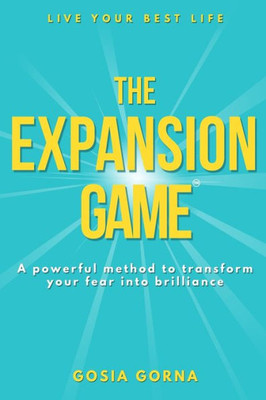 The Expansion Game : A Powerful Method To Transform Your Fear Into Brilliance