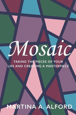 Mosaic : Taking The Pieces Of Your Life And Creating A Masterpiece!