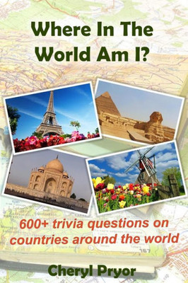 Where In The World Am I? : 600+ Trivia Questions On Countries Around The World