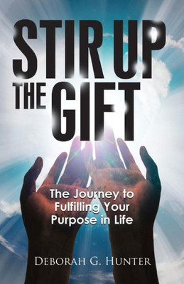 Stir Up The Gift : The Journey To Fulfilling Your Purpose In Life