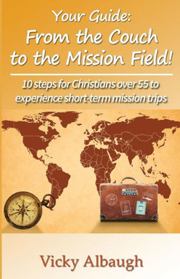 Your Guide : From The Couch To The Mission Field: 10 Steps For Christians Over 55 To Experience Short-Term Mission Trips