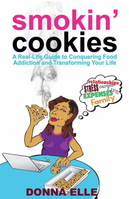 Smoking Cookies : A Real-Life Guide To Conquering Food Addictions And Transforming Your Life