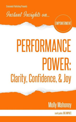 Performance Power : Clarity, Confidence, & Joy: Performance Power: Clarity, Confidence, & Joy