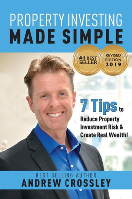 Property Investing Made Simple - Revised Edition 2019 : 7 Tips To Reducing Property Investment Risk And Create Real Wealth!